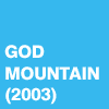 GOD MOUNTAIN 2003